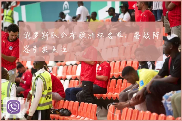 俄罗斯队公布欧洲杯名单,备战阵容引发关注