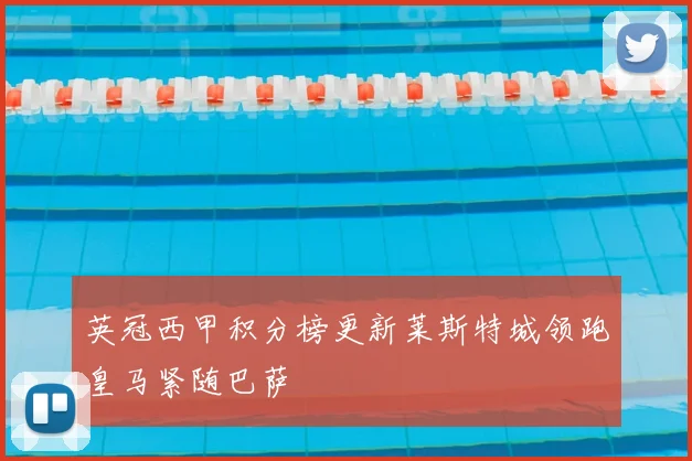 英冠西甲积分榜更新莱斯特城领跑皇马紧随巴萨