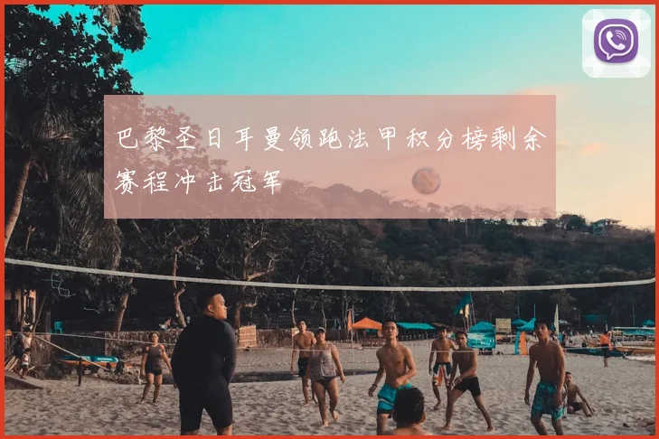 巴黎圣日耳曼领跑法甲积分榜剩余赛程冲击冠军