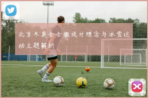 北京冬奥会会徽设计理念与冰雪运动主题解析