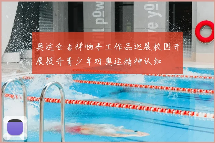 奥运会吉祥物手工作品巡展校园开展提升青少年对奥运精神认知