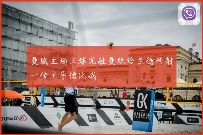 曼城主场三球完胜曼联哈兰德两射一传主导德比战