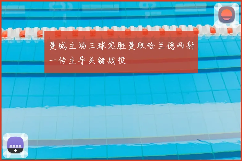 曼城主场三球完胜曼联哈兰德两射一传主导关键战役