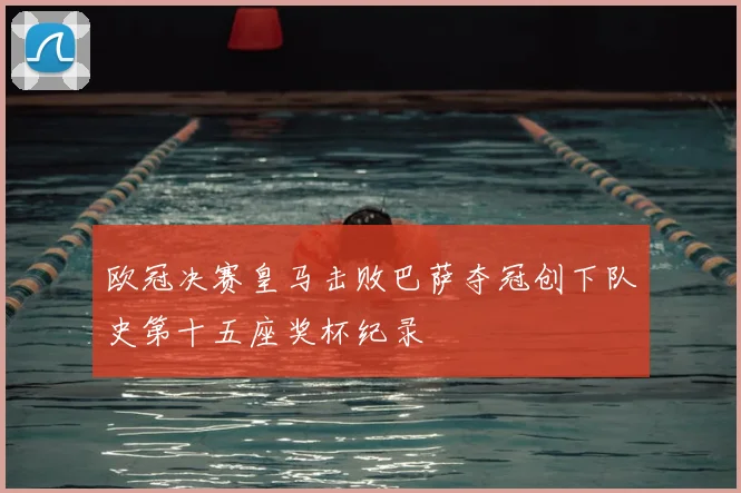 欧冠决赛皇马击败巴萨夺冠创下队史第十五座奖杯纪录