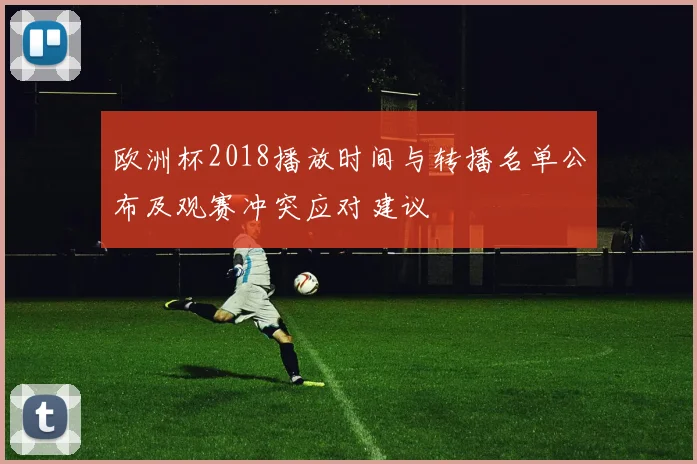 欧洲杯2018播放时间与转播名单公布及观赛冲突应对建议