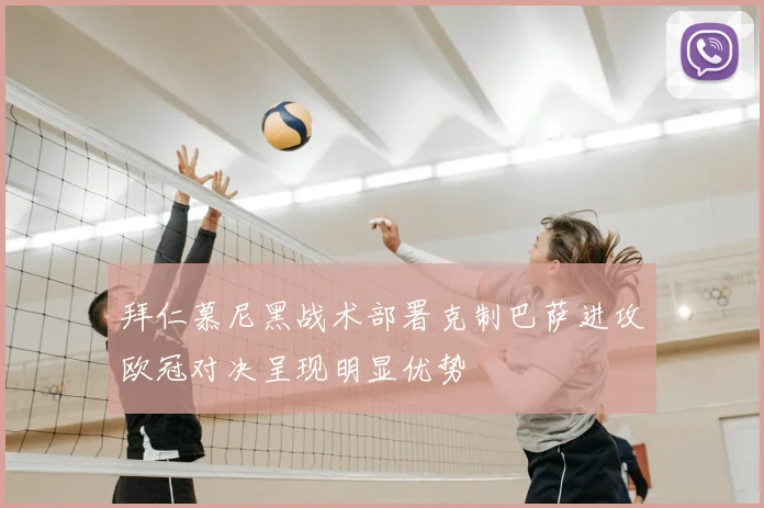 拜仁慕尼黑战术部署克制巴萨进攻欧冠对决呈现明显优势