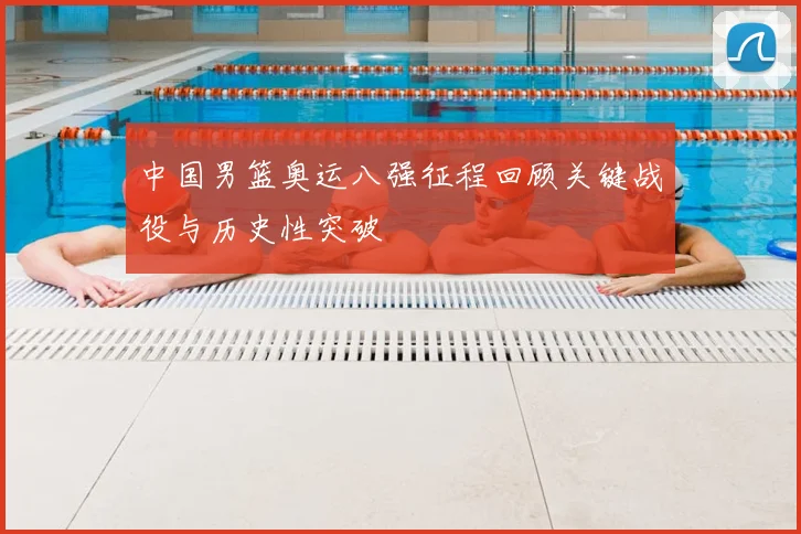 中国男篮奥运八强征程回顾关键战役与历史性突破