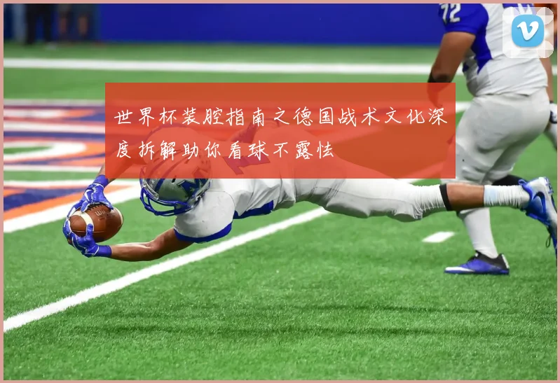 世界杯装腔指南之德国战术文化深度拆解助你看球不露怯