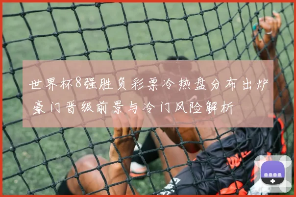世界杯8强胜负彩票冷热盘分布出炉 豪门晋级前景与冷门风险解析