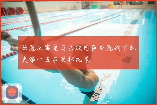 欧冠决赛皇马击败巴萨夺冠创下队史第十五座奖杯纪录