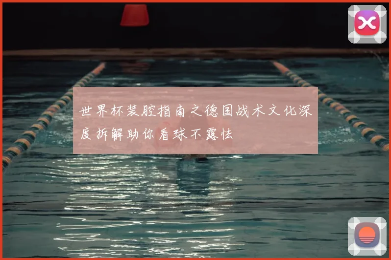 世界杯装腔指南之德国战术文化深度拆解助你看球不露怯