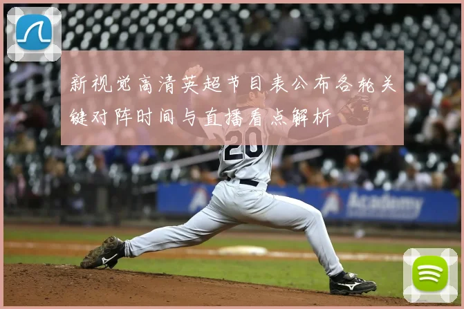 新视觉高清英超节目表公布各轮关键对阵时间与直播看点解析