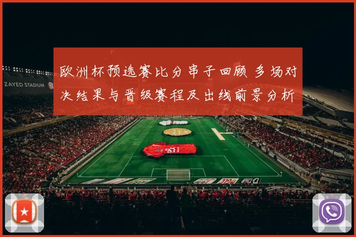 欧洲杯预选赛比分串子回顾 多场对决结果与晋级赛程及出线前景分析