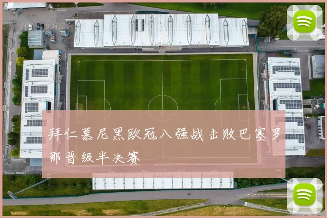 拜仁慕尼黑欧冠八强战击败巴塞罗那晋级半决赛