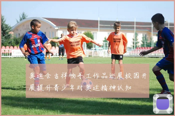 奥运会吉祥物手工作品巡展校园开展提升青少年对奥运精神认知