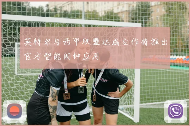 英特尔与西甲联盟达成合作将推出官方智能闹钟应用