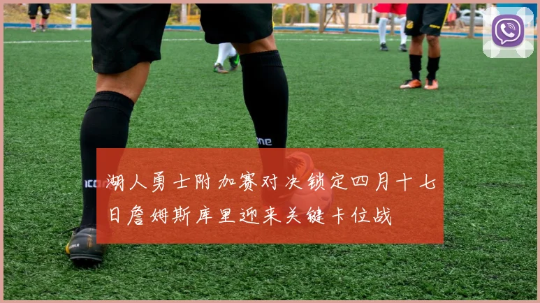 湖人勇士附加赛对决锁定四月十七日詹姆斯库里迎来关键卡位战