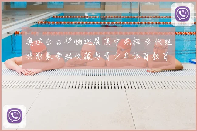 奥运会吉祥物巡展集中亮相 多代经典形象带动收藏与青少年体育教育