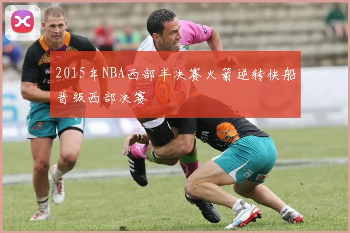 2015年NBA西部半决赛火箭逆转快船晋级西部决赛