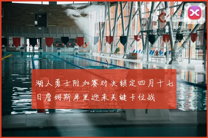 湖人勇士附加赛对决锁定四月十七日詹姆斯库里迎来关键卡位战