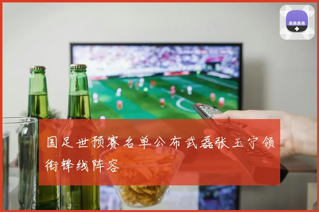 国足世预赛名单公布武磊张玉宁领衔锋线阵容