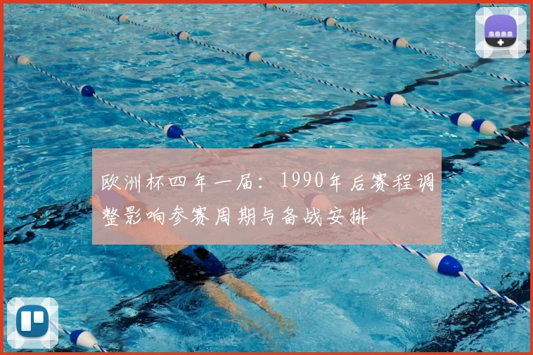 欧洲杯四年一届:1990年后赛程调整影响参赛周期与备战安排
