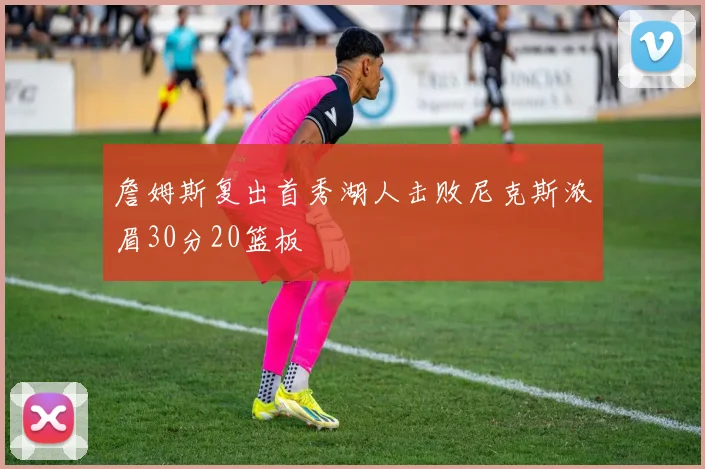 詹姆斯复出首秀湖人击败尼克斯浓眉30分20篮板